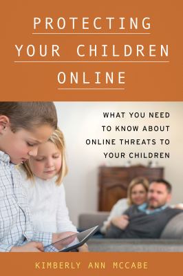 Protecting your children online : what you need to know about online threats to your children