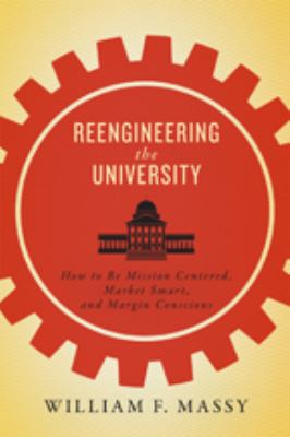 Reengineering the university : how to be mission centered, market smart, and margin conscious
