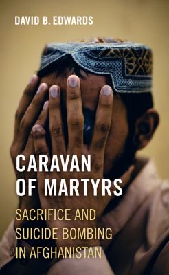 Caravan of martyrs : sacrifice and suicide bombing in Afghanistan