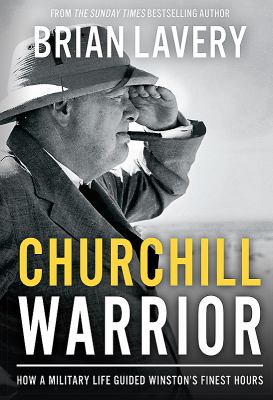 Churchill : warrior : how a military life guided Winston's finest hours