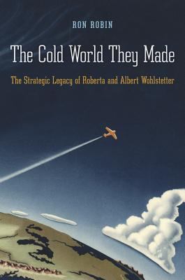 The cold world they made : the strategic legacy of Roberta and Albert Wohlstetter