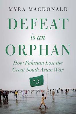 Defeat is an orphan : how Pakistan lost the great South Asian war