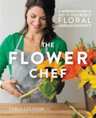 The flower chef : a modern guide to do-it-yourself floral arrangements
