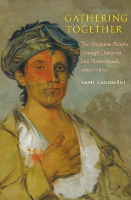 Gathering together : the Shawnee people through diaspora and nationhood, 1600-1870