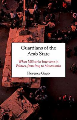 Guardians of the Arab state : when militaries intervene in politics, from Iraq to Mauritania