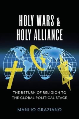 Holy wars & holy alliance : the return of religion to the global political stage