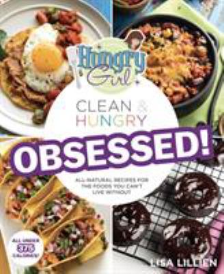 Hungry girl clean & hungry : obsessed! : all-natural recipes for the foods you can't live without