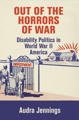 Out of the horrors of war : disability politics in World War II America