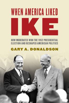 When America Liked Ike : how moderates won the 1952 Presidential election and reshaped American politics