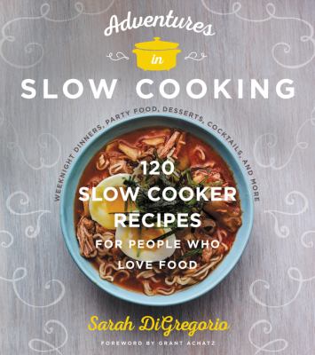 Adventures in slow cooking : 120 slow-cooker recipes for people who love food