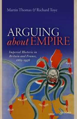 Arguing about Empire : Imperial Rhetoric in Britain and France, 1882-1956