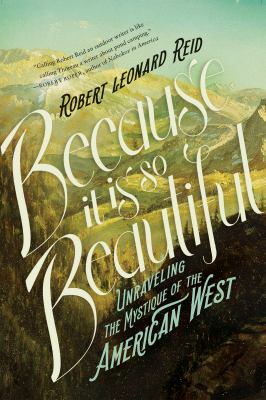 Because it is so beautiful : unraveling the mystique of the American west : a nonfiction collection