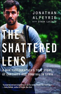 The shattered lens : a war photographer's true story of captivity and survival in Syria