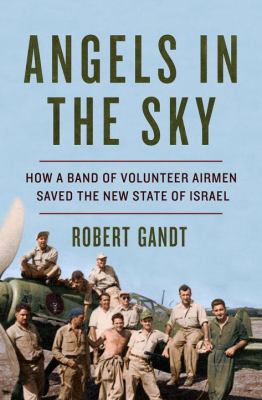 Angels in the sky : how a band of volunteer airmen saved the new state of Israel