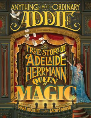 Anything but ordinary Addie : the true story of Adelaide Herrmann, queen of magic