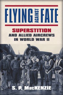 Flying against fate : superstition and Allied aircrews in World War II