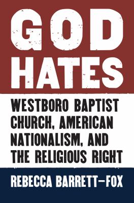 God hates : Westboro Baptist Church, American nationalism, and the religious right