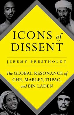 Icons of dissent : the global resonance of Che, Marley, Tupac, and Bin Laden