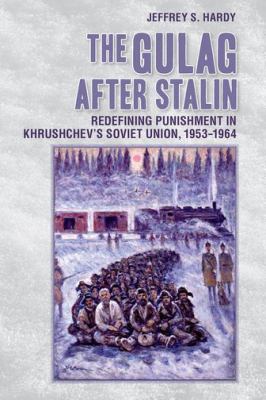 The gulag after Stalin : redefining punishment in Khrushchev's Soviet Union, 1953-1964