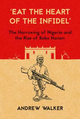 'Eat the heart of the infidel' : the harrowing of Nigeria and the rise of Boko Haram