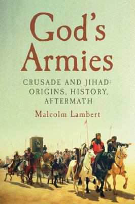 God's armies : crusade and jihad: origins, history, aftermath