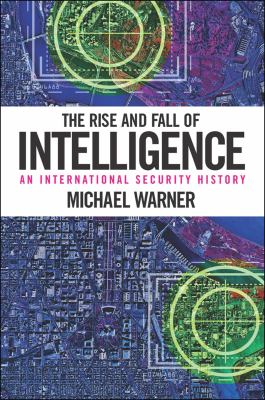 The rise and fall of intelligence : an international security history