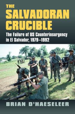 The Salvadoran crucible : the failure of US counterinsurgency in El Salvador, 1979-1992