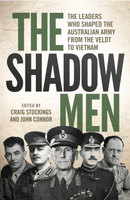 The shadow men : the leaders who shaped the Australian Army from the Veldt to Vietnam