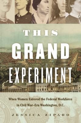 This grand experiment : when women entered the federal workforce in Civil War-era Washington, D.C.