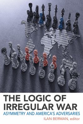 The logic of irregular war : asymmetry and America's adversaries