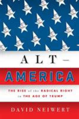 Alt-America : the rise of the radical right in the age of Trump