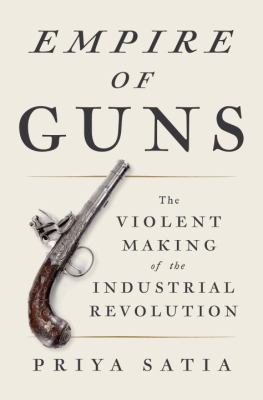 Empire of guns : the violent making of the Industrial Revolution