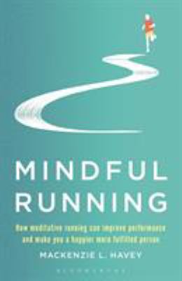 Mindful running : how meditative running can improve performance and make you a happier, more fulfilled person