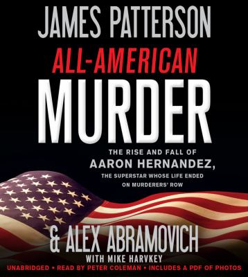 All-American murder : the rise and fall of Aaron Hernandez, the superstar whose life ended on murderers' row