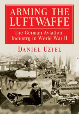 Arming the Luftwaffe : the German aviation industry in World War II
