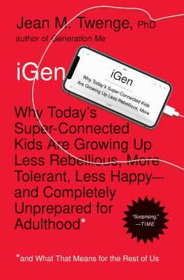 IGen : why today's super-connected kids are growing up less rebellious, more tolerant, less happy-- and completely unprepared for adulthood (and what this means for the rest of us)