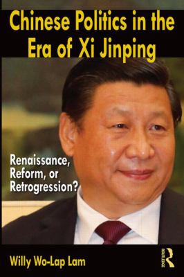 Chinese politics in the era of Xi Jinping : renaissance, reform, or retrogression?