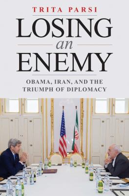 Losing an enemy : Obama, Iran, and the triumph of diplomacy