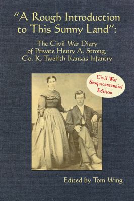 " A rough introduction to this sunny land" : the Civil War diary of Private Henry A. Strong, Co. K, Twelfth Kansas Infanty