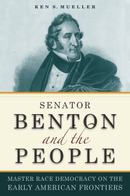 Senator Benton and the people : master race democracy on the early American frontiers