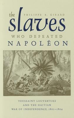 The slaves who defeated Napoleon : Toussaint Louverture and the Haitian War of Independence, 1801-1804