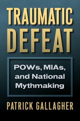 Traumatic defeat : POWs, MIAs, and national mythmaking