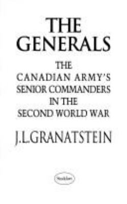 The generals : the Canadian army's senior commanders in the Second World War