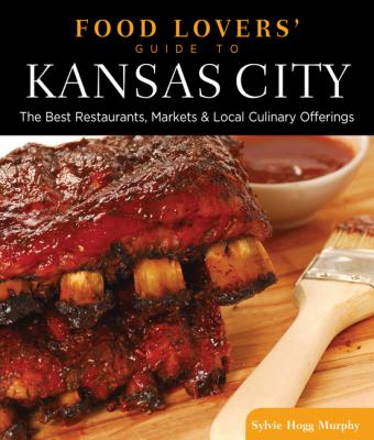 Food lovers' guide to Kansas City : best restaurants, markets & local culinary offerings