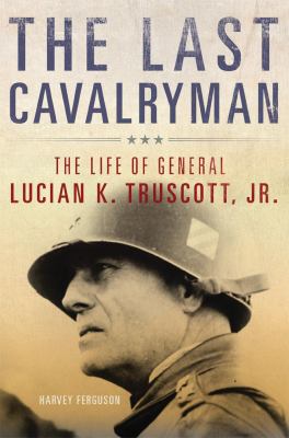 The last cavalryman : the life of General Lucian K. Truscott, Jr.