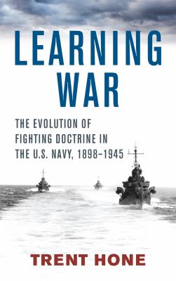 Learning war : the evolution of fighting doctrine in the U.S. Navy, 1898-1945