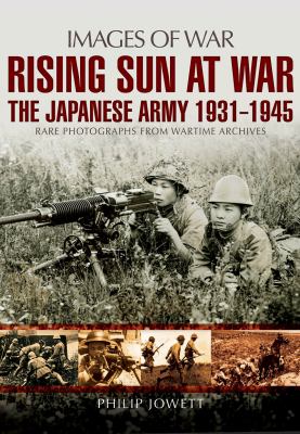 Rising sun at war : the Japanese Army, 1931-1945 : rare photographs from wartime archives