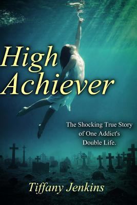 High achiever : the shocking true story of one addict's double life
