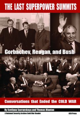 The Last Superpower Summits : Gorbachev, Reagan, and Bush : Conversations That Ended The Cold War