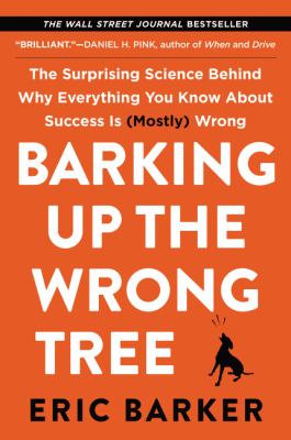 Barking up the wrong tree : the surprising science behind why everything you know about success is (mostly) wrong